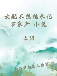 女配不想继承亿万家产 小说