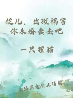 徒儿，出狱祸害你未婚妻去吧