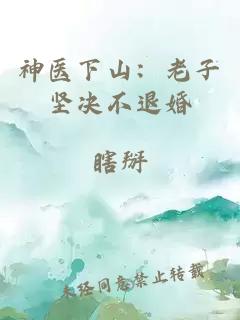 神医下山：老子坚决不退婚