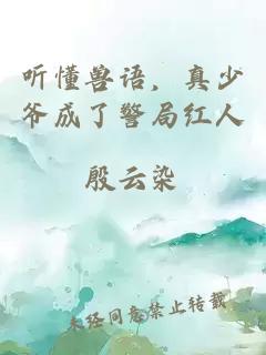 听懂兽语，真少爷成了警局红人