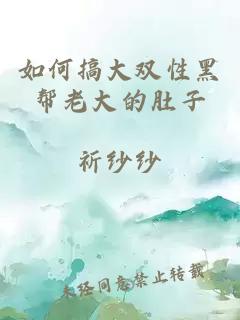 如何搞大双性黑帮老大的肚子