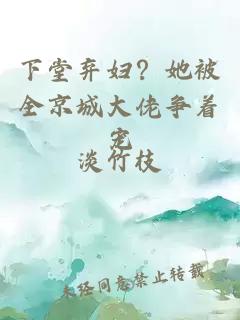 下堂弃妇？她被全京城大佬争着宠