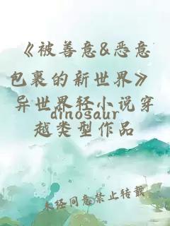 《被善意&恶意包裹的新世界》 异世界轻小说穿越类型作品