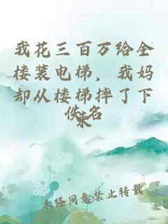 我花三百万给全楼装电梯，我妈却从楼梯摔了下来
