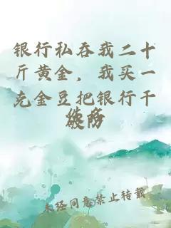 银行私吞我二十斤黄金，我买一克金豆把银行干破防