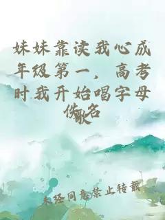 妹妹靠读我心成年级第一，高考时我开始唱字母歌