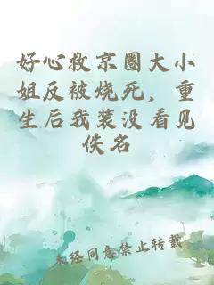 好心救京圈大小姐反被烧死，重生后我装没看见